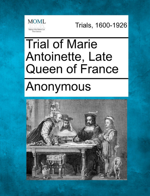 Trial of Marie Antoinette, Late Queen of France Trial of Marie Antoinette, Late Queen of France