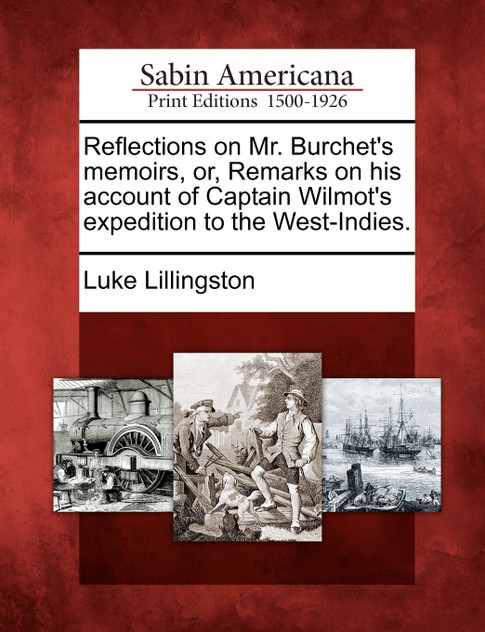 Reflections on Mr. Burchet's memoirs, or, Remarks on his account of Captain Wilmot's expedition to the West-Indies. Reflections on Mr. Burchet's memoirs, or, Remarks on his account of Captain Wilmot's expedition to the West-Indies.