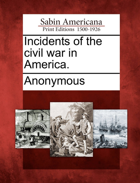 Incidents of the civil war in America. Incidents of the civil war in America.