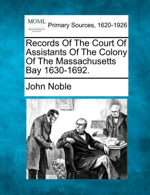 Records Of The Court Of Assistants Of The Colony Of The Massachusetts Bay 1630-1692. Records Of The Court Of Assistants Of The Colony Of The Massachusetts Bay 1630-1692.