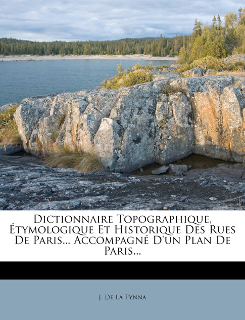 Dictionnaire Topographique, Étymologique Et Historique Des Rues De Paris... Accompagné D'un Plan De Paris... Dictionnaire Topographique, Étymologique Et Historique Des Rues De Paris... Accompagné D'un Plan De Paris...
