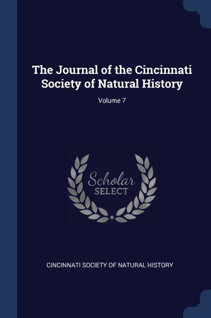 The Journal of the Cincinnati Society of Natural History; Volume 7 The Journal of the Cincinnati Society of Natural History; Volume 7