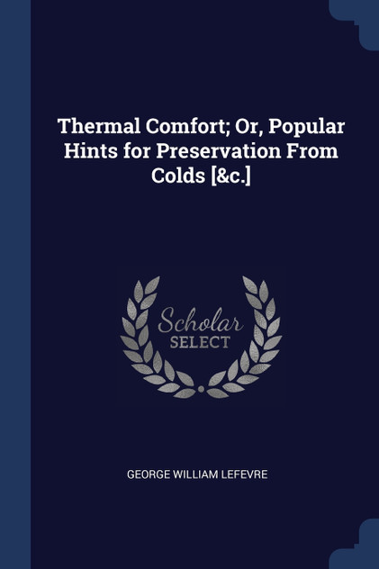 Thermal Comfort; Or, Popular Hints for Preservation From Colds [&c.]