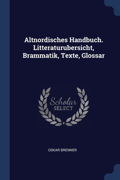 Altnordisches Handbuch. Litteraturubersicht, Brammatik, Texte, Glossar Altnordisches Handbuch. Litteraturubersicht, Brammatik, Texte, Glossar