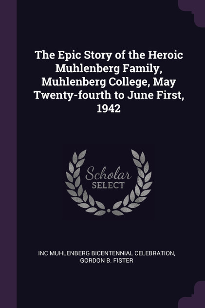 The Epic Story of the Heroic Muhlenberg Family, Muhlenberg College, May Twenty-fourth to June First, 1942