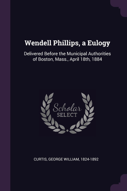 Wendell Phillips, a Eulogy Wendell Phillips, a Eulogy