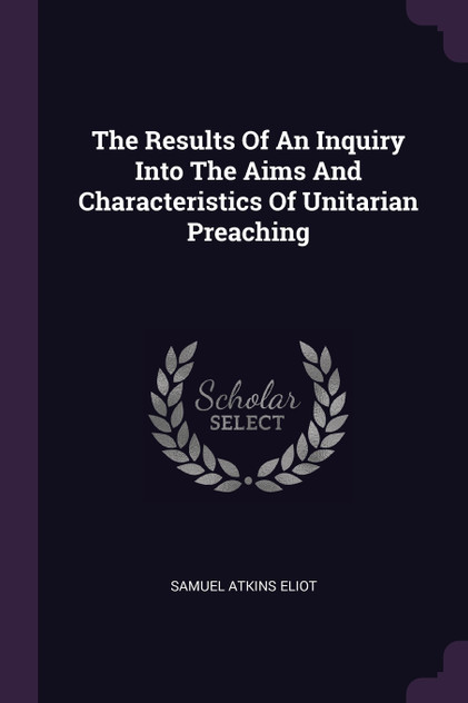 The Results Of An Inquiry Into The Aims And Characteristics Of Unitarian Preaching