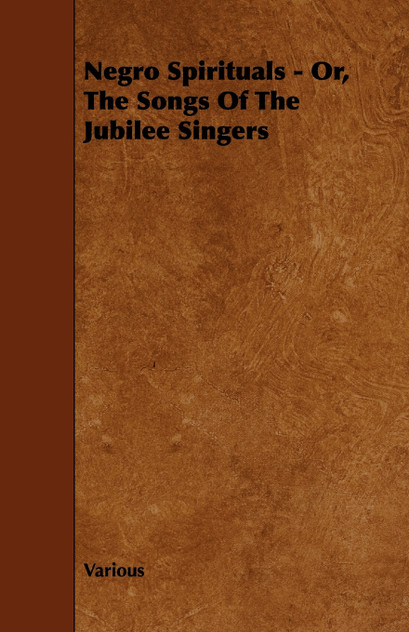 Negro Spirituals - Or, the Songs of the Jubilee Singers Negro Spirituals - Or, the Songs of the Jubilee Singers