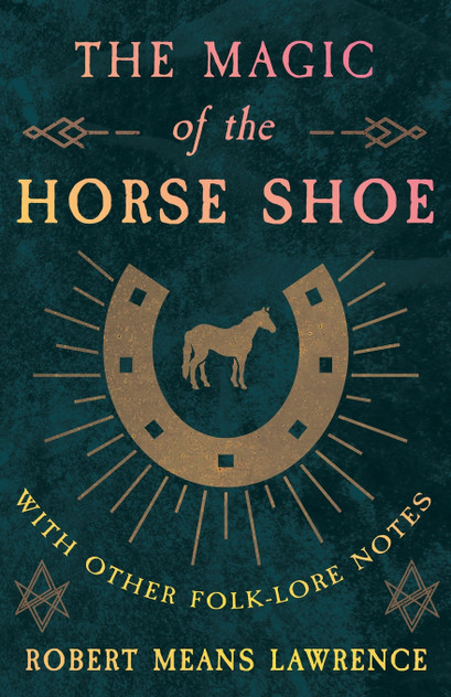 The Magic of the Horse Shoe - With Other Folk-Lore Notes The Magic of the Horse Shoe - With Other Folk-Lore Notes