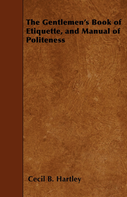 The Gentlemen's Book of Etiquette, and Manual of Politeness The Gentlemen's Book of Etiquette, and Manual of Politeness