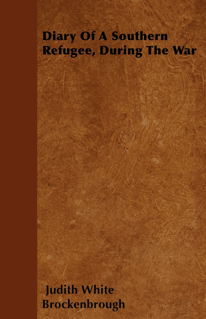 Diary Of A Southern Refugee, During The War Diary Of A Southern Refugee, During The War
