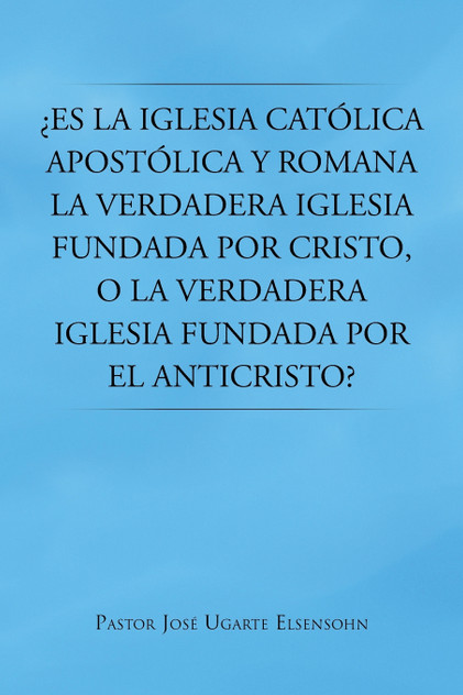 Es La Iglesia Catolica Apostolica y Romana La Verdadera Iglesia Fundada Por Cristo, O La Verdadera Iglesia Fundada Por El Anticristo? Es La Iglesia Catolica Apostolica y Romana La Verdadera Iglesia Fundada Por Cristo, O La Verdadera Iglesia Fundada Por El Anticristo?