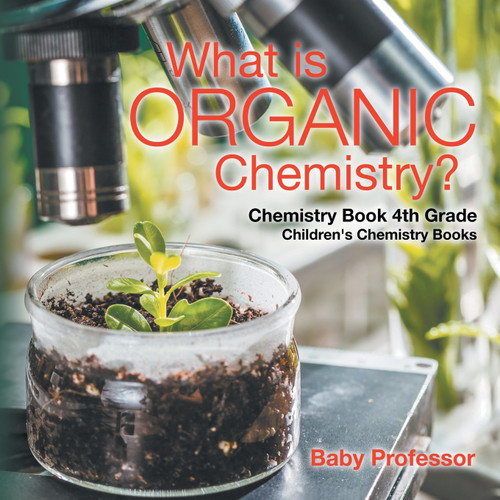 What is Organic Chemistry? Chemistry Book 4th Grade | Children's Chemistry Books What is Organic Chemistry? Chemistry Book 4th Grade | Children's Chemistry Books