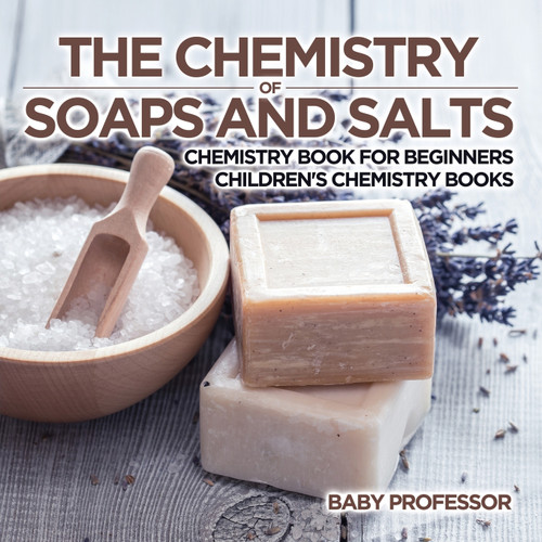The Chemistry of Soaps and Salts - Chemistry Book for Beginners | Children's Chemistry Books The Chemistry of Soaps and Salts - Chemistry Book for Beginners | Children's Chemistry Books