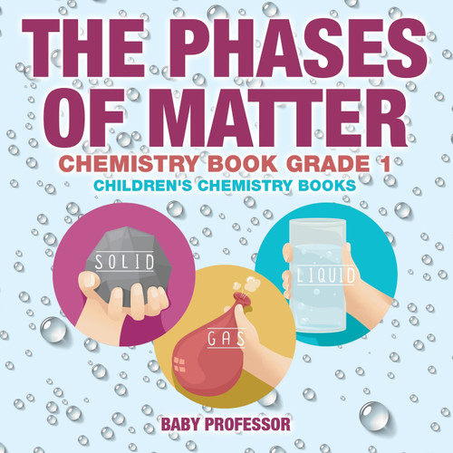 The Phases of Matter - Chemistry Book Grade 1 | Children's Chemistry Books The Phases of Matter - Chemistry Book Grade 1 | Children's Chemistry Books