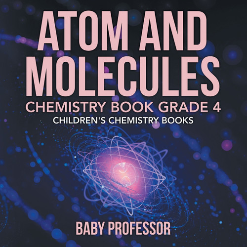 Atom and Molecules - Chemistry Book Grade 4 | Children's Chemistry Books Atom and Molecules - Chemistry Book Grade 4 | Children's Chemistry Books