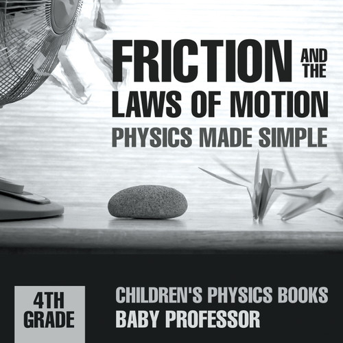 Friction and the Laws of Motion - Physics Made Simple - 4th Grade | Children's Physics Books Friction and the Laws of Motion - Physics Made Simple - 4th Grade | Children's Physics Books