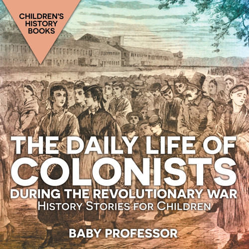The Daily Life of Colonists during the Revolutionary War - History Stories for Children | Children's History Books The Daily Life of Colonists during the Revolutionary War - History Stories for Children | Children's History Books