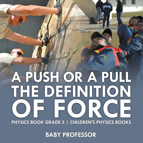 A Push or A Pull - The Definition of Force - Physics Book Grade 5 | Children's Physics Books A Push or A Pull - The Definition of Force - Physics Book Grade 5 | Children's Physics Books