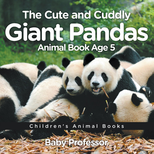 The Cute and Cuddly Giant Pandas - Animal Book Age 5 | Children's Animal Books The Cute and Cuddly Giant Pandas - Animal Book Age 5 | Children's Animal Books