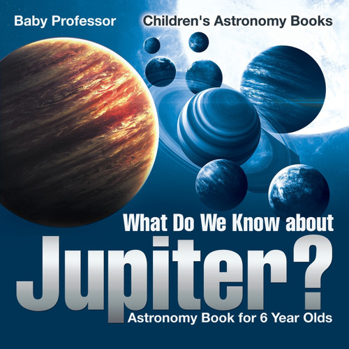What Do We Know about Jupiter? Astronomy Book for 6 Year Old | Children's Astronomy Books What Do We Know about Jupiter? Astronomy Book for 6 Year Old | Children's Astronomy Books