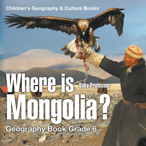 Where is Mongolia? Geography Book Grade 6 | Children's Geography & Culture Books Where is Mongolia? Geography Book Grade 6 | Children's Geography & Culture Books