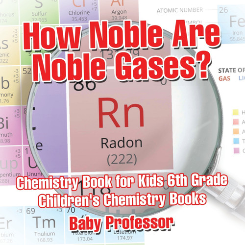How Noble Are Noble Gases? Chemistry Book for Kids 6th Grade | Children's Chemistry Books How Noble Are Noble Gases? Chemistry Book for Kids 6th Grade | Children's Chemistry Books
