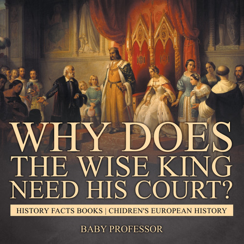 Why Does The Wise King Need His Court? History Facts Books | Chidren's European History