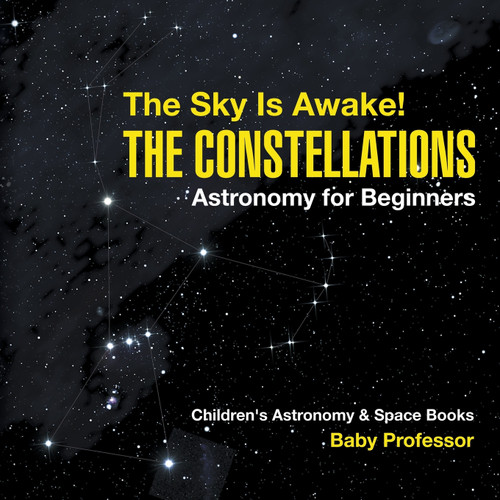 The Sky Is Awake! The Constellations - Astronomy for Beginners | Children's Astronomy & Space Books The Sky Is Awake! The Constellations - Astronomy for Beginners | Children's Astronomy & Space Books
