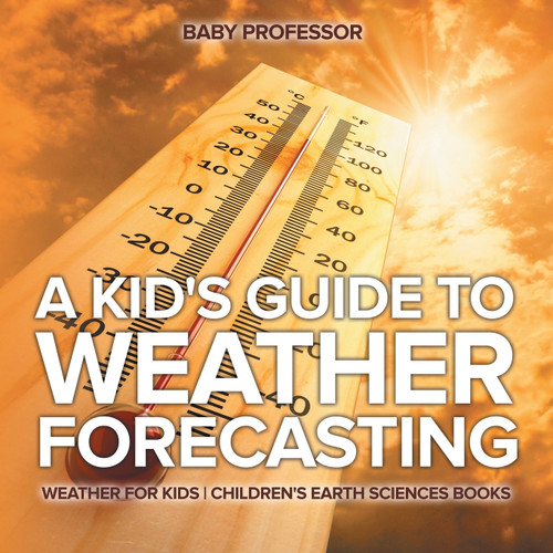 A Kid's Guide to Weather Forecasting - Weather for Kids | Children's Earth Sciences Books A Kid's Guide to Weather Forecasting - Weather for Kids | Children's Earth Sciences Books