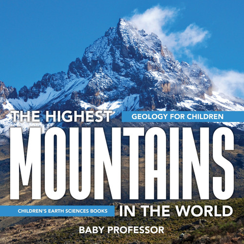 The Highest Mountains In The World - Geology for Children | Children's Earth Sciences Books The Highest Mountains In The World - Geology for Children | Children's Earth Sciences Books