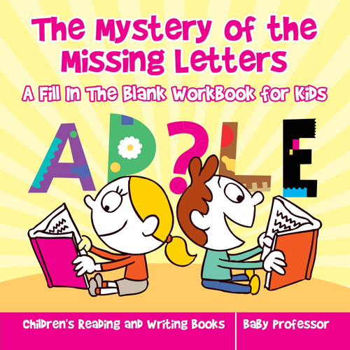 The Mystery of the Missing Letters - A Fill In The Blank Workbook for Kids | Children's Reading and Writing Books The Mystery of the Missing Letters - A Fill In The Blank Workbook for Kids | Children's Reading and Writing Books