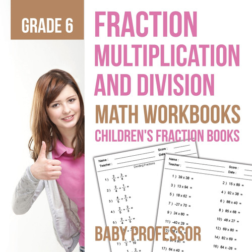 Fraction Multiplication and Division - Math Workbooks Grade 6 | Children's Fraction Books Fraction Multiplication and Division - Math Workbooks Grade 6 | Children's Fraction Books