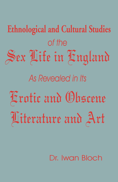 Ethnological and Cultural Studies of the Sex Life in England as Revealed in Its Erotic and Obscene Literature and Art Ethnological and Cultural Studies of the Sex Life in England as Revealed in Its Erotic and Obscene Literature and Art