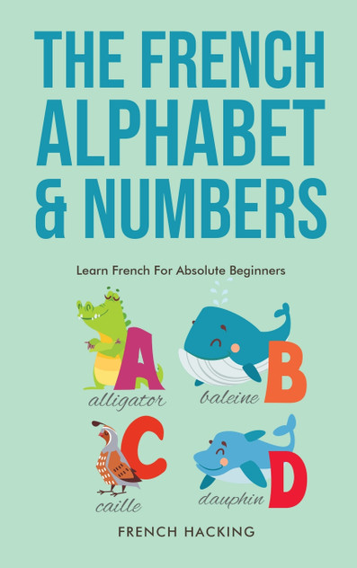 The French Alphabet & Numbers - Learn French For Absolute Beginners The French Alphabet & Numbers - Learn French For Absolute Beginners