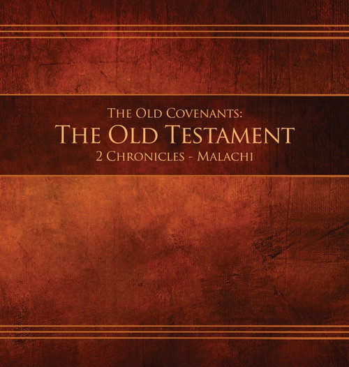 The Old Covenants, Part 2 - The Old Testament, 2 Chronicles - Malachi The Old Covenants, Part 2 - The Old Testament, 2 Chronicles - Malachi