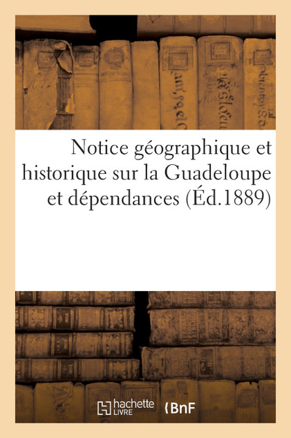 Notice géographique et historique sur la Guadeloupe et dépendances Notice géographique et historique sur la Guadeloupe et dépendances