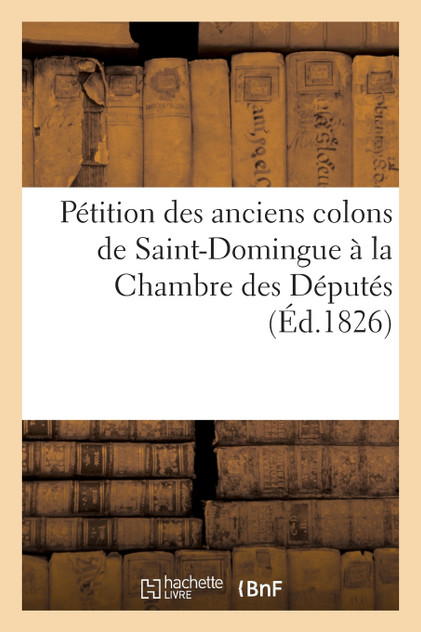 Pétition des anciens colons de Saint-Domingue à la Chambre des Députés Pétition des anciens colons de Saint-Domingue à la Chambre des Députés