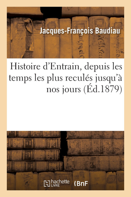 Histoire d'Entrain, depuis les temps les plus reculés jusqu'à nos jours Histoire d'Entrain, depuis les temps les plus reculés jusqu'à nos jours