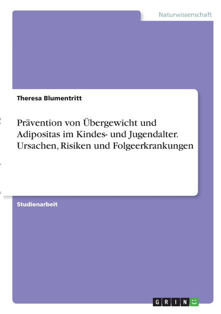 Prävention von Übergewicht und Adipositas im Kindes- und Jugendalter. Ursachen, Risiken und Folgeerkrankungen Prävention von Übergewicht und Adipositas im Kindes- und Jugendalter. Ursachen, Risiken und Folgeerkrankungen