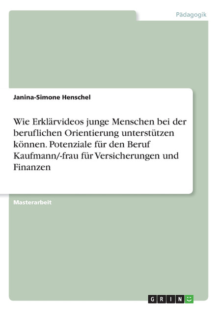 Wie Erklärvideos junge Menschen bei der beruflichen Orientierung unterstützen können. Potenziale für den Beruf Kaufmann/-frau für Versicherungen und Finanzen Wie Erklärvideos junge Menschen bei der beruflichen Orientierung unterstützen können. Potenziale für den Beruf Kaufmann/-frau für Versicherungen und Finanzen
