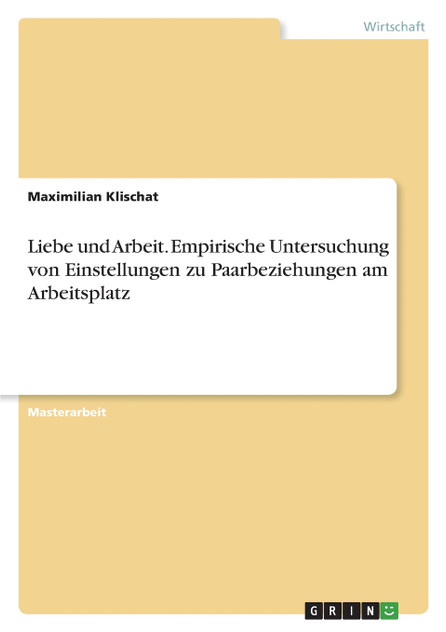 Liebe und Arbeit. Empirische Untersuchung von Einstellungen zu Paarbeziehungen am Arbeitsplatz Liebe und Arbeit. Empirische Untersuchung von Einstellungen zu Paarbeziehungen am Arbeitsplatz