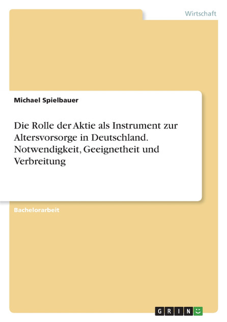 Die Rolle der Aktie als Instrument zur Altersvorsorge in Deutschland. Notwendigkeit, Geeignetheit und Verbreitung Die Rolle der Aktie als Instrument zur Altersvorsorge in Deutschland. Notwendigkeit, Geeignetheit und Verbreitung