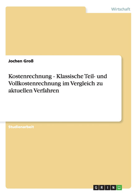Kostenrechnung - Klassische Teil- und Vollkostenrechnung im Vergleich zu aktuellen Verfahren Kostenrechnung - Klassische Teil- und Vollkostenrechnung im Vergleich zu aktuellen Verfahren