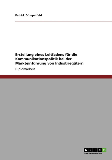 Erstellung eines Leitfadens für die Kommunikationspolitik bei der Markteinführung von Industriegütern Erstellung eines Leitfadens für die Kommunikationspolitik bei der Markteinführung von Industriegütern