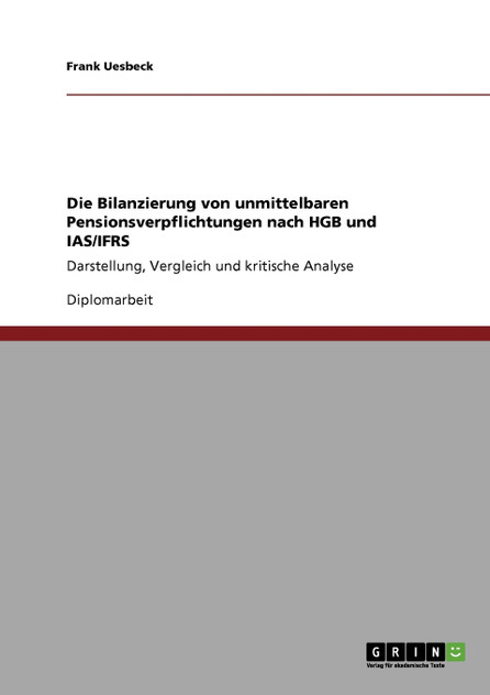 Die Bilanzierung von unmittelbaren Pensionsverpflichtungen nach HGB und IAS/IFRS Die Bilanzierung von unmittelbaren Pensionsverpflichtungen nach HGB und IAS/IFRS