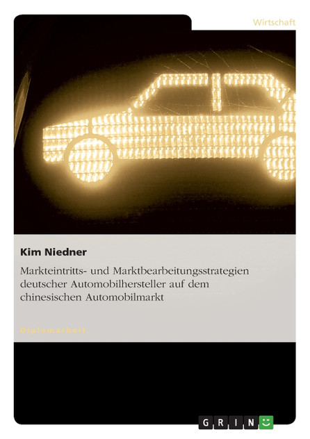 Markteintritts- und Marktbearbeitungsstrategien deutscher Automobilhersteller auf dem chinesischen Automobilmarkt Markteintritts- und Marktbearbeitungsstrategien deutscher Automobilhersteller auf dem chinesischen Automobilmarkt