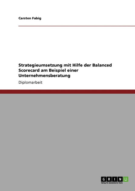 Strategieumsetzung mit Hilfe der Balanced Scorecard am Beispiel einer Unternehmensberatung Strategieumsetzung mit Hilfe der Balanced Scorecard am Beispiel einer Unternehmensberatung