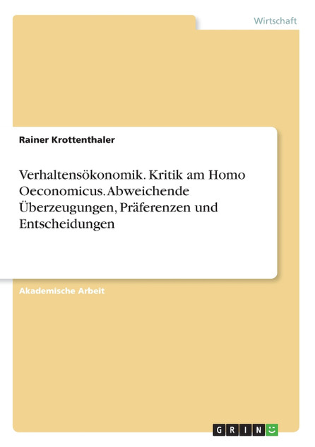 Verhaltensökonomik. Kritik am Homo Oeconomicus. Abweichende Überzeugungen, Präferenzen und Entscheidungen Verhaltensökonomik. Kritik am Homo Oeconomicus. Abweichende Überzeugungen, Präferenzen und Entscheidungen