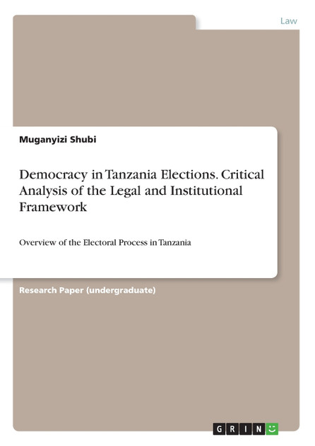 Democracy in Tanzania Elections. Critical Analysis of the Legal and Institutional Framework Democracy in Tanzania Elections. Critical Analysis of the Legal and Institutional Framework